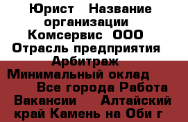 Юрист › Название организации ­ Комсервис, ООО › Отрасль предприятия ­ Арбитраж › Минимальный оклад ­ 25 000 - Все города Работа » Вакансии   . Алтайский край,Камень-на-Оби г.